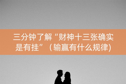 三分钟了解“财神十三张确实是有挂”（输赢有什么规律)