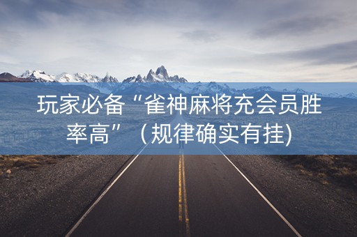 玩家必备“雀神麻将充会员胜率高”（规律确实有挂)