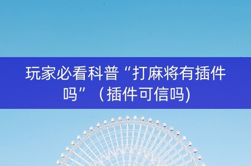 玩家必看科普“打麻将有插件吗”（插件可信吗)