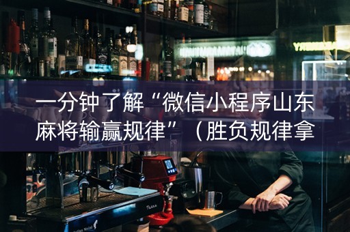 一分钟了解“微信小程序山东麻将输赢规律”（胜负规律拿好牌)