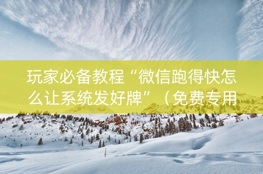 玩家必备教程“微信跑得快怎么让系统发好牌”（免费专用神器)