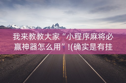 我来教教大家“小程序麻将必赢神器怎么用”!(确实是有挂)-知乎