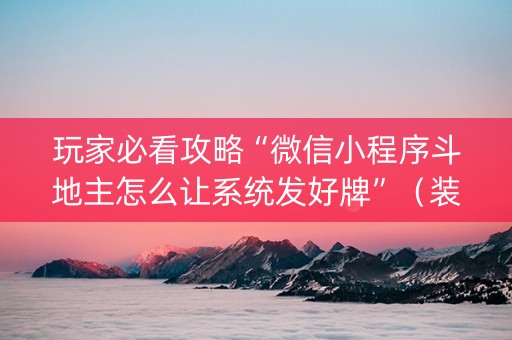 玩家必看攻略“微信小程序斗地主怎么让系统发好牌”（装挂怎么安装)