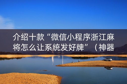 介绍十款“微信小程序浙江麻将怎么让系统发好牌”（神器最新免费)