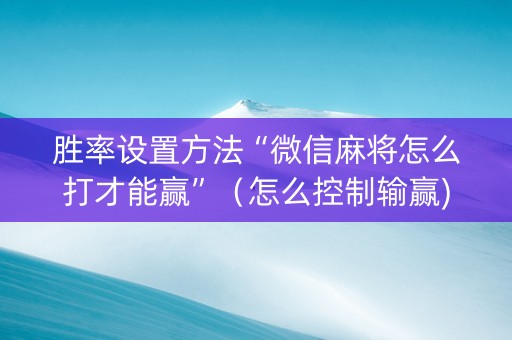 胜率设置方法“微信麻将怎么打才能赢”（怎么控制输赢)