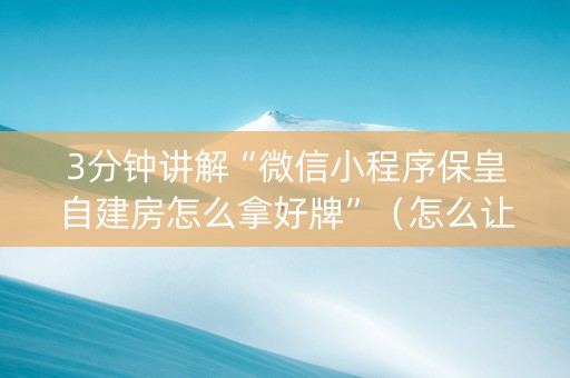 3分钟讲解“微信小程序保皇自建房怎么拿好牌”（怎么让系统给你发好牌)