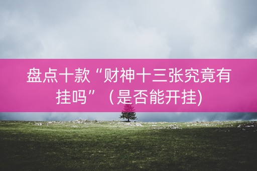 盘点十款“财神十三张究竟有挂吗”（是否能开挂)