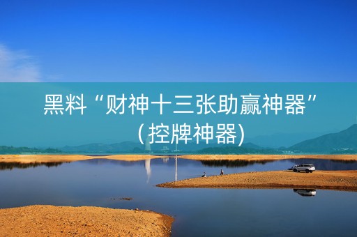 黑料“财神十三张助赢神器”（控牌神器)