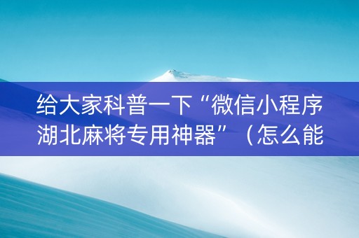 给大家科普一下“微信小程序湖北麻将专用神器”（怎么能让牌好一点)