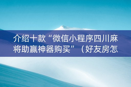 介绍十款“微信小程序四川麻将助赢神器购买”（好友房怎么才能赢)