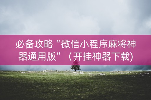 必备攻略“微信小程序麻将神器通用版”（开挂神器下载)