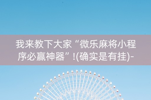 我来教下大家“微乐麻将小程序必赢神器”!(确实是有挂)-知乎