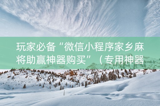 玩家必备“微信小程序家乡麻将助赢神器购买”（专用神器)