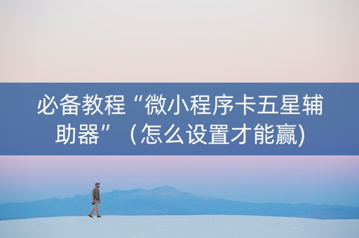 必备教程“微小程序卡五星辅助器”（怎么设置才能赢)