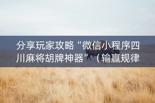 分享玩家攻略“微信小程序四川麻将胡牌神器”（输赢规律)