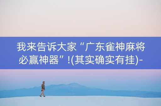我来告诉大家“广东雀神麻将必赢神器”!(其实确实有挂)-知乎