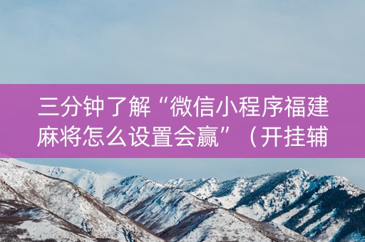 三分钟了解“微信小程序福建麻将怎么设置会赢”（开挂辅助器脚本)
