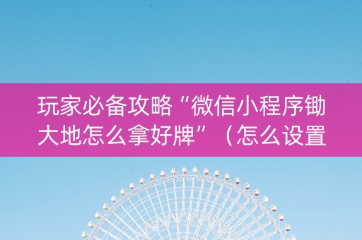 玩家必备攻略“微信小程序锄大地怎么拿好牌”（怎么设置能有好牌)