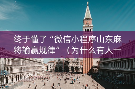 终于懂了“微信小程序山东麻将输赢规律”（为什么有人一直赢)