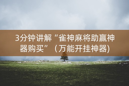 3分钟讲解“雀神麻将助赢神器购买”（万能开挂神器)