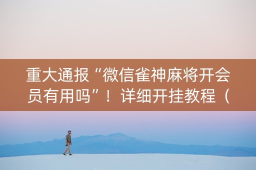 重大通报“微信雀神麻将开会员有用吗”！详细开挂教程（确实真的有挂)-知乎