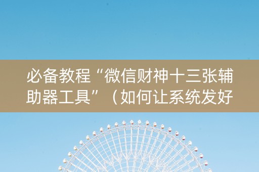 必备教程“微信财神十三张辅助器工具”（如何让系统发好牌)