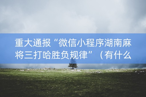 重大通报“微信小程序湖南麻将三打哈胜负规律”（有什么诀窍)