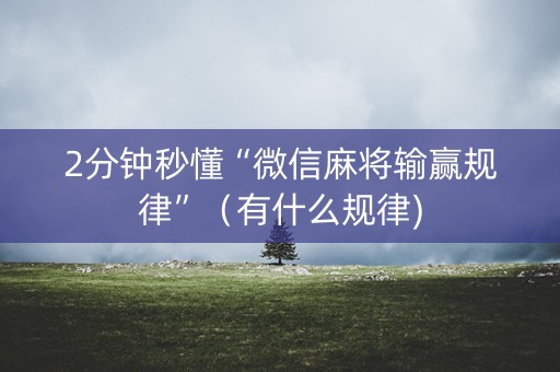 2分钟秒懂“微信麻将输赢规律”（有什么规律)
