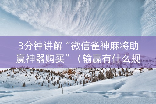 3分钟讲解“微信雀神麻将助赢神器购买”（输赢有什么规律)