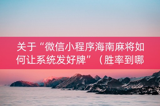 关于“微信小程序海南麻将如何让系统发好牌”（胜率到哪调)