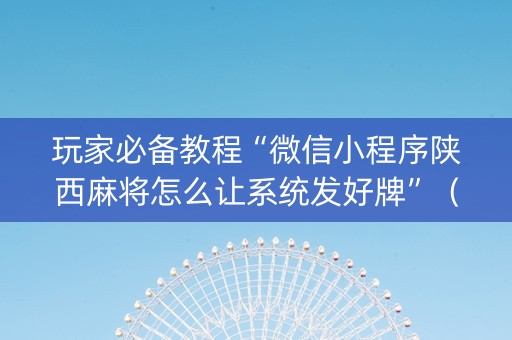 玩家必备教程“微信小程序陕西麻将怎么让系统发好牌”（透明挂辅助器)