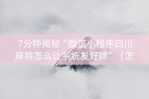 7分钟揭秘“微信小程序四川麻将怎么让系统发好牌”（怎么让系统给自己好牌)