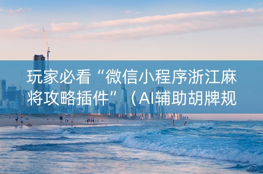 玩家必看“微信小程序浙江麻将攻略插件”（AI辅助胡牌规则)