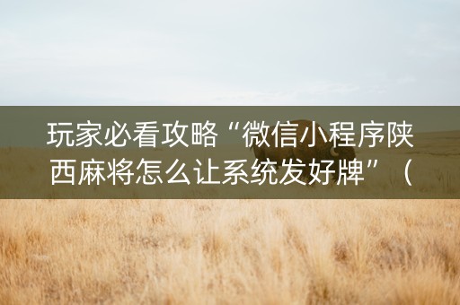 玩家必看攻略“微信小程序陕西麻将怎么让系统发好牌”（技巧和打好牌方法)