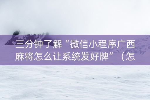 三分钟了解“微信小程序广西麻将怎么让系统发好牌”（怎么调胜率)