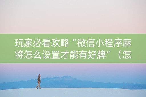 玩家必看攻略“微信小程序麻将怎么设置才能有好牌”（怎么增加胜率)