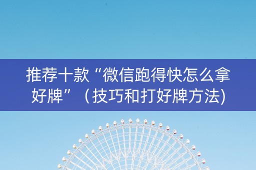 推荐十款“微信跑得快怎么拿好牌”（技巧和打好牌方法)
