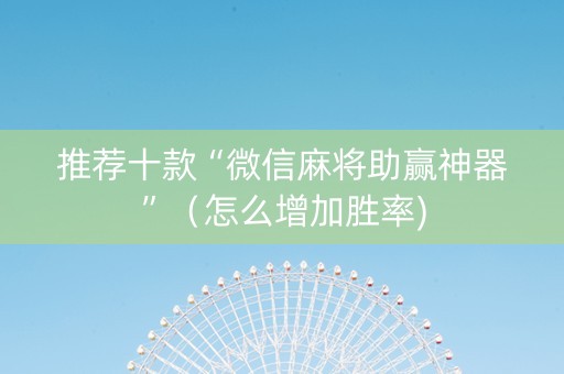推荐十款“微信麻将助赢神器”（怎么增加胜率)