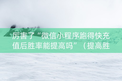 厉害了“微信小程序跑得快充值后胜率能提高吗”（提高胜率软件)