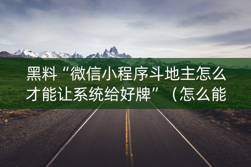 黑料“微信小程序斗地主怎么才能让系统给好牌”（怎么能调好牌)