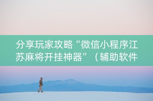 分享玩家攻略“微信小程序江苏麻将开挂神器”（辅助软件)
