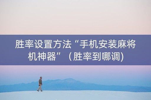 胜率设置方法“手机安装麻将机神器”（胜率到哪调)