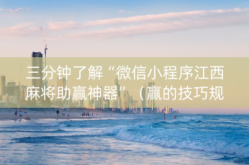 三分钟了解“微信小程序江西麻将助赢神器”（赢的技巧规律)