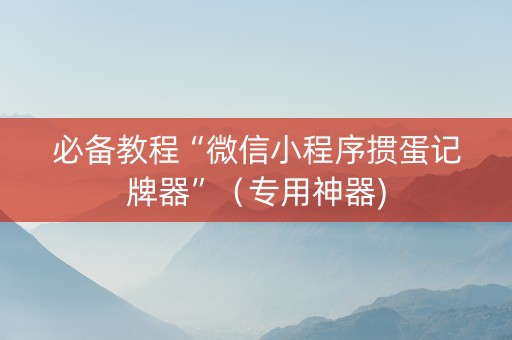 必备教程“微信小程序掼蛋记牌器”（专用神器)