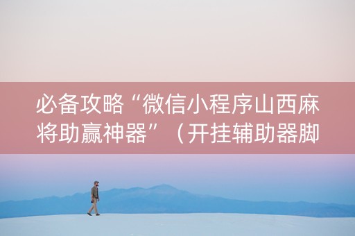 必备攻略“微信小程序山西麻将助赢神器”（开挂辅助器脚本)