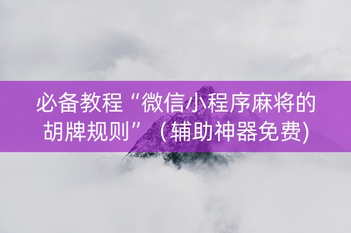 必备教程“微信小程序麻将的胡牌规则”（辅助神器免费)