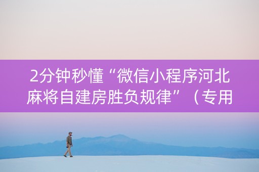 2分钟秒懂“微信小程序河北麻将自建房胜负规律”（专用神器)