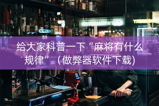 给大家科普一下“麻将有什么规律”（做弊器软件下载)