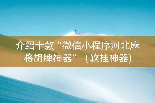 介绍十款“微信小程序河北麻将胡牌神器”（软挂神器)