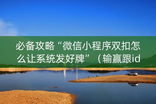 必备攻略“微信小程序双扣怎么让系统发好牌”（输赢跟id号有关系吗)